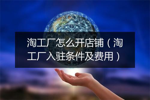 淘工厂怎么开店铺（淘工厂入驻条件及费用）