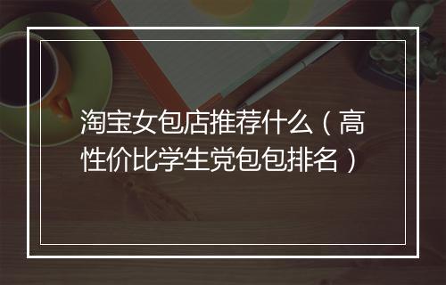 淘宝女包店推荐什么（高性价比学生党包包排名）