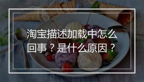 淘宝描述加载中怎么回事？是什么原因？
