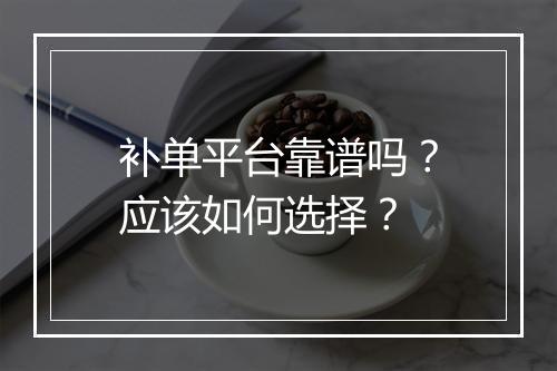 补单平台靠谱吗？应该如何选择？