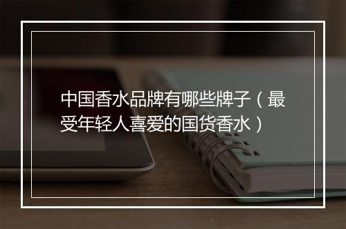 中国香水品牌有哪些牌子（最受年轻人喜爱的国货香水）