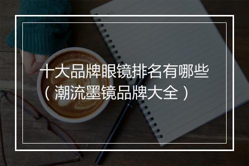 十大品牌眼镜排名有哪些（潮流墨镜品牌大全）