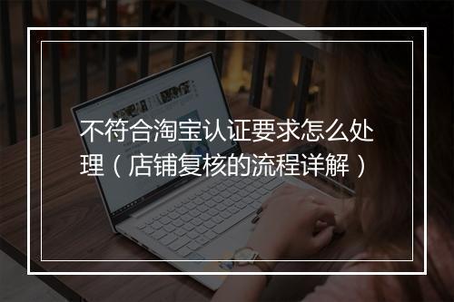 不符合淘宝认证要求怎么处理（店铺复核的流程详解）