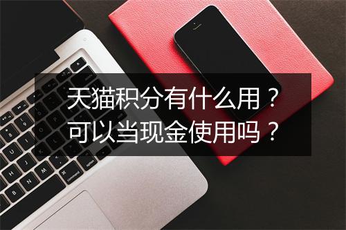 天猫积分有什么用？可以当现金使用吗？