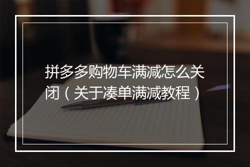 拼多多购物车满减怎么关闭（关于凑单满减教程）