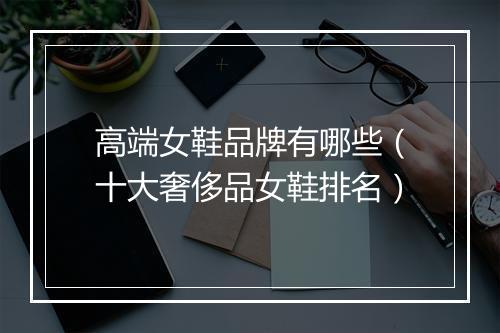 高端女鞋品牌有哪些（十大奢侈品女鞋排名）