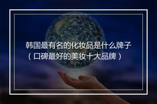 韩国最有名的化妆品是什么牌子（口碑最好的美妆十大品牌）