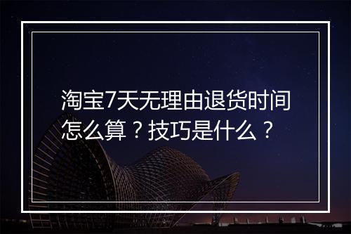 淘宝7天无理由退货时间怎么算？技巧是什么？