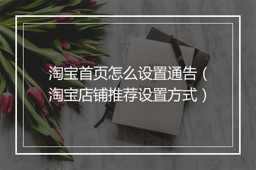 淘宝首页怎么设置通告（淘宝店铺推荐设置方式）
