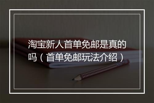淘宝新人首单免邮是真的吗（首单免邮玩法介绍）