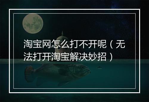 淘宝网怎么打不开呢（无法打开淘宝解决妙招）