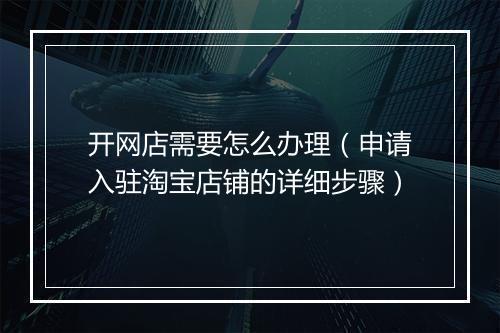 开网店需要怎么办理（申请入驻淘宝店铺的详细步骤）