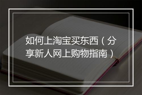 如何上淘宝买东西（分享新人网上购物指南）