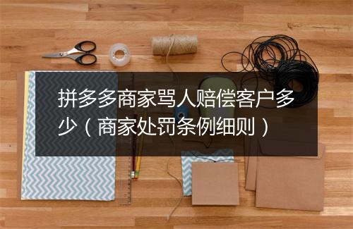 拼多多商家骂人赔偿客户多少（商家处罚条例细则）