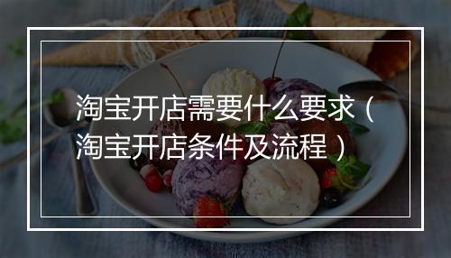 淘宝开店需要什么要求（淘宝开店条件及流程）