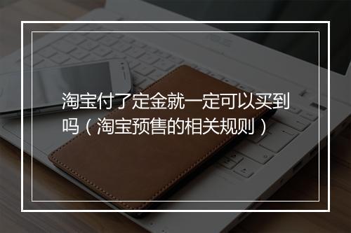 淘宝付了定金就一定可以买到吗（淘宝预售的相关规则）