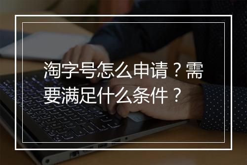 淘字号怎么申请？需要满足什么条件？