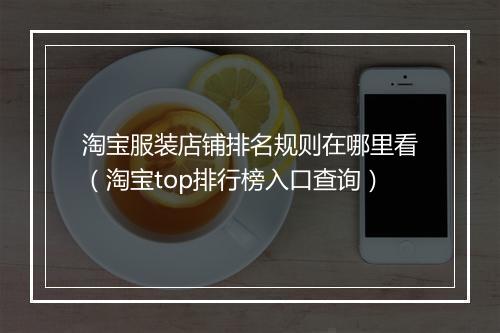 淘宝服装店铺排名规则在哪里看（淘宝top排行榜入口查询）