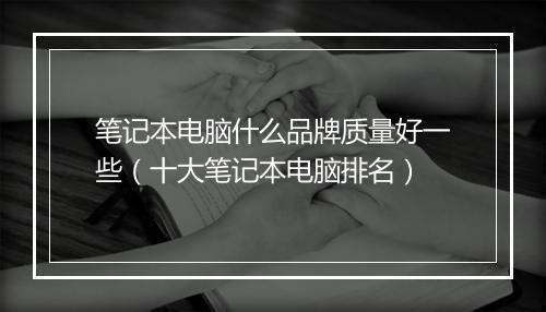 笔记本电脑什么品牌质量好一些（十大笔记本电脑排名）