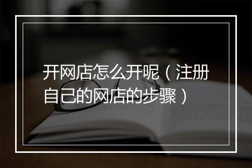 开网店怎么开呢（注册自己的网店的步骤）