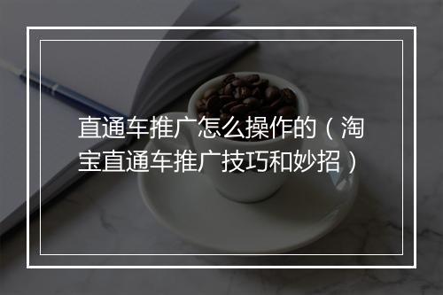 直通车推广怎么操作的（淘宝直通车推广技巧和妙招）