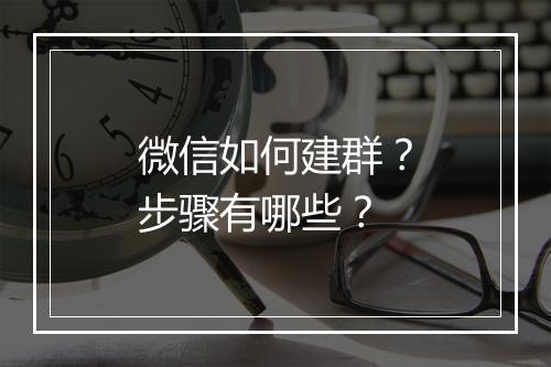 微信如何建群？步骤有哪些？