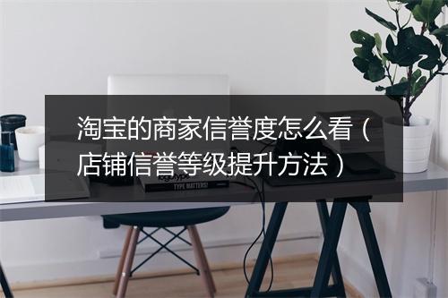淘宝的商家信誉度怎么看（店铺信誉等级提升方法）