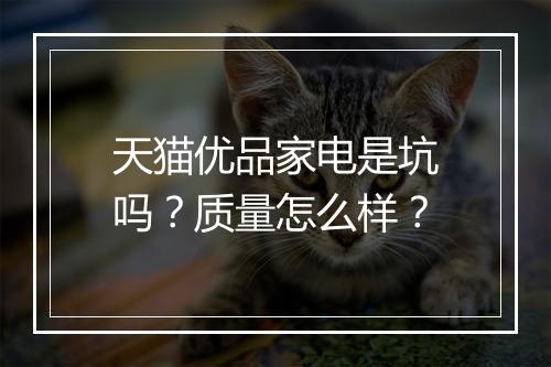 天猫优品家电是坑吗？质量怎么样？