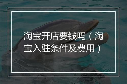 淘宝开店要钱吗（淘宝入驻条件及费用）