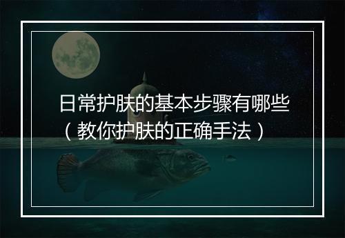 日常护肤的基本步骤有哪些（教你护肤的正确手法）