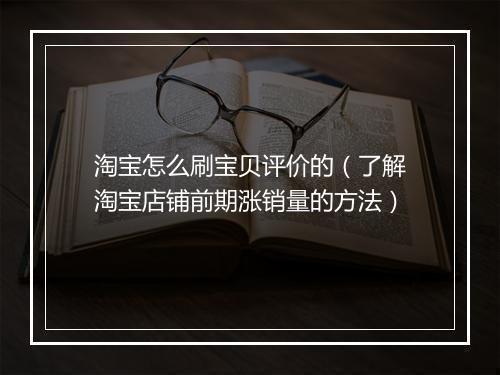淘宝怎么刷宝贝评价的（了解淘宝店铺前期涨销量的方法）