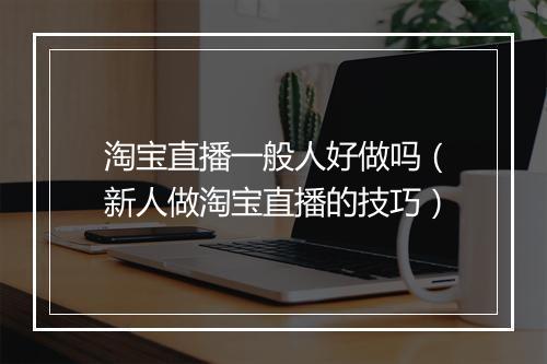 淘宝直播一般人好做吗（新人做淘宝直播的技巧）