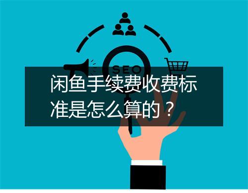 闲鱼手续费收费标准是怎么算的？