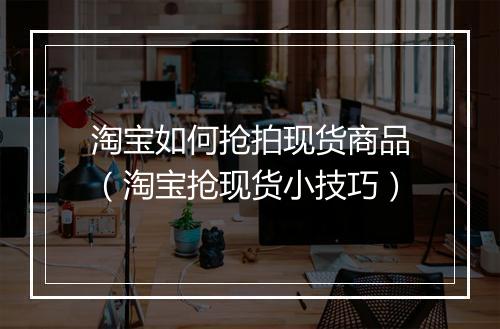 淘宝如何抢拍现货商品（淘宝抢现货小技巧）