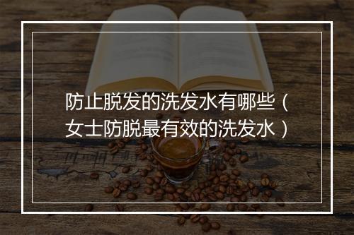 防止脱发的洗发水有哪些（女士防脱最有效的洗发水）