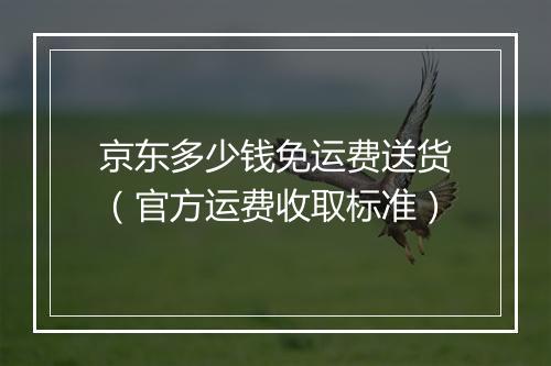 京东多少钱免运费送货（官方运费收取标准）