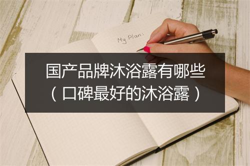 国产品牌沐浴露有哪些（口碑最好的沐浴露）