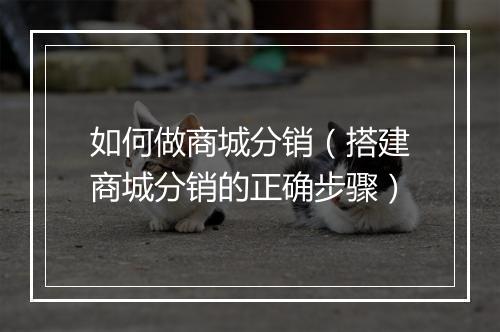 如何做商城分销（搭建商城分销的正确步骤）