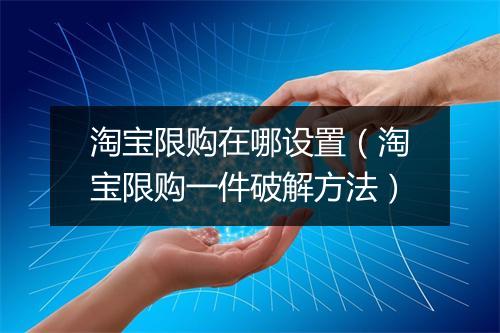淘宝限购在哪设置（淘宝限购一件破解方法）