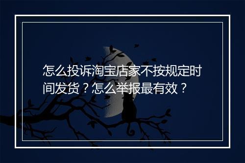 怎么投诉淘宝店家不按规定时间发货？怎么举报最有效？