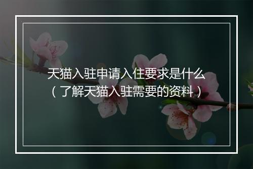 天猫入驻申请入住要求是什么（了解天猫入驻需要的资料）