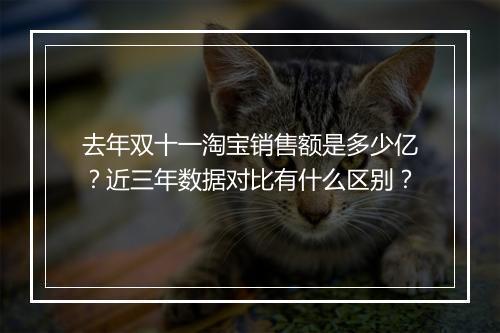 去年双十一淘宝销售额是多少亿？近三年数据对比有什么区别？