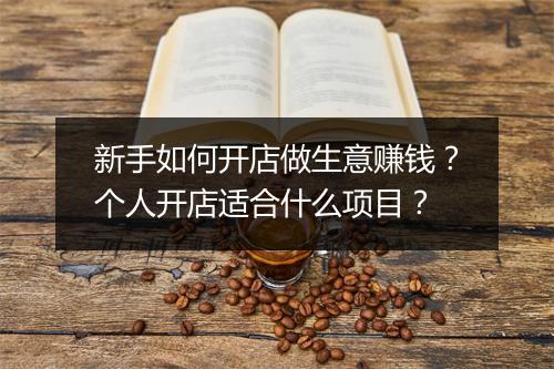 新手如何开店做生意赚钱？个人开店适合什么项目？