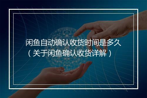 闲鱼自动确认收货时间是多久（关于闲鱼确认收货详解）