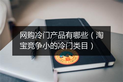 网购冷门产品有哪些（淘宝竞争小的冷门类目）