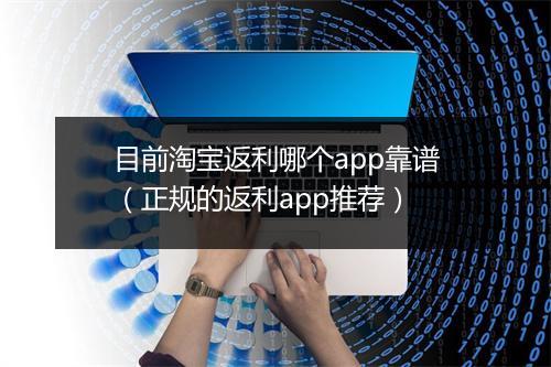 目前淘宝返利哪个app靠谱（正规的返利app推荐）