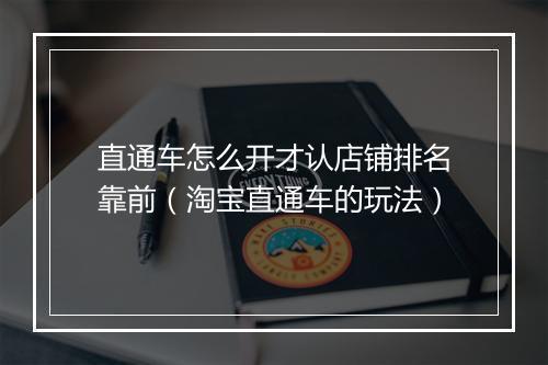 直通车怎么开才认店铺排名靠前（淘宝直通车的玩法）