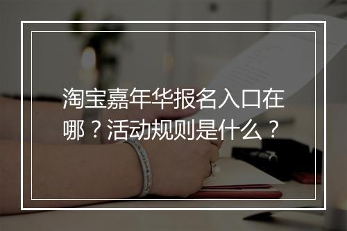 淘宝嘉年华报名入口在哪？活动规则是什么？