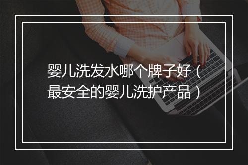 婴儿洗发水哪个牌子好（最安全的婴儿洗护产品）