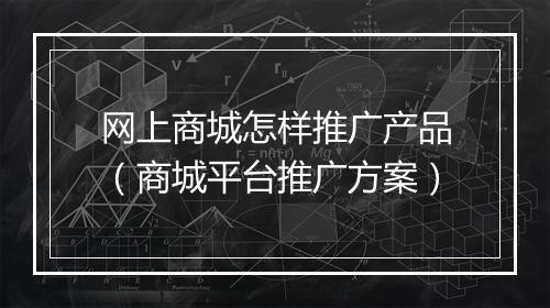 网上商城怎样推广产品（商城平台推广方案）